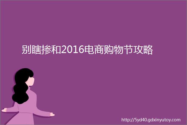 别瞎掺和2016电商购物节攻略