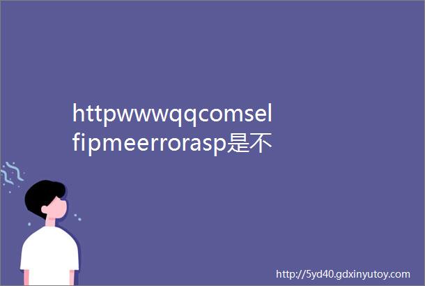 httpwwwqqcomselfipmeerrorasp是不是腾讯官方网站