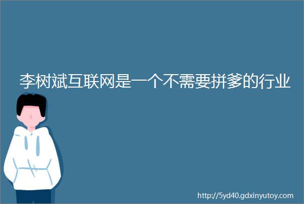 李树斌互联网是一个不需要拼爹的行业