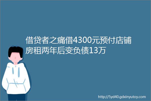 借贷者之痛借4300元预付店铺房租两年后变负债13万