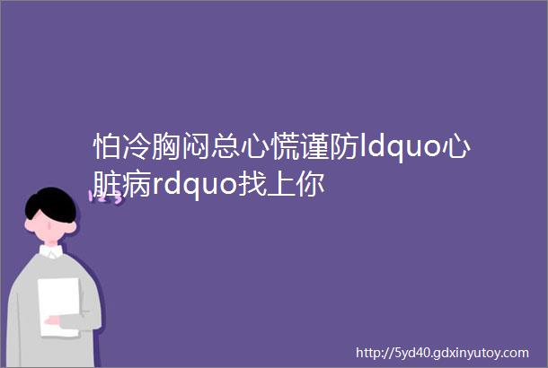 怕冷胸闷总心慌谨防ldquo心脏病rdquo找上你